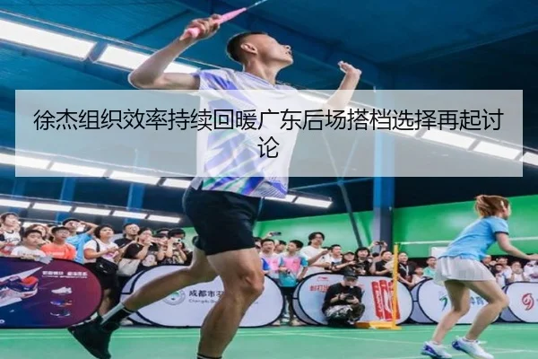 徐杰组织效率持续回暖广东后场搭档选择再起讨论 - KaiyuanGames