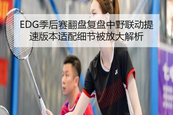 EDG季后赛翻盘复盘中野联动提速版本适配细节被放大解析 - KaiyuanGames