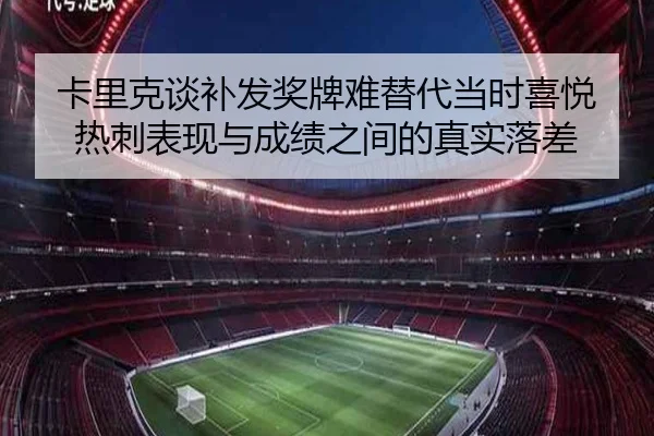 卡里克谈补发奖牌难替代当时喜悦 热刺表现与成绩之间的真实落差 - KaiyuanGames